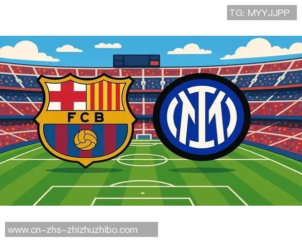 巴塞罗那与国际米兰激战在即谁能在欧冠赛场笑到最后